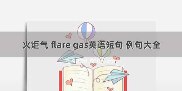 火炬气 flare gas英语短句 例句大全