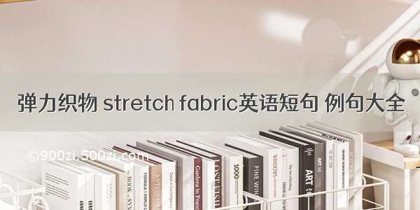 弹力织物 stretch fabric英语短句 例句大全