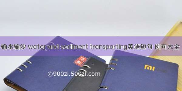 输水输沙 water and sediment transporting英语短句 例句大全