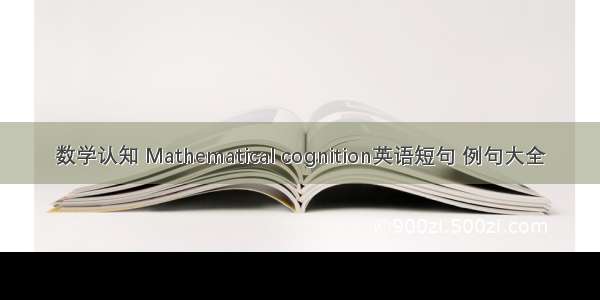 数学认知 Mathematical cognition英语短句 例句大全