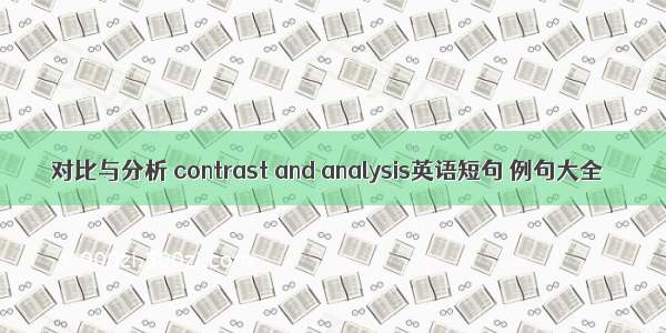 对比与分析 contrast and analysis英语短句 例句大全