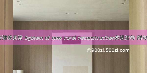 新农村建设系统 System of new rural reconstruction英语短句 例句大全