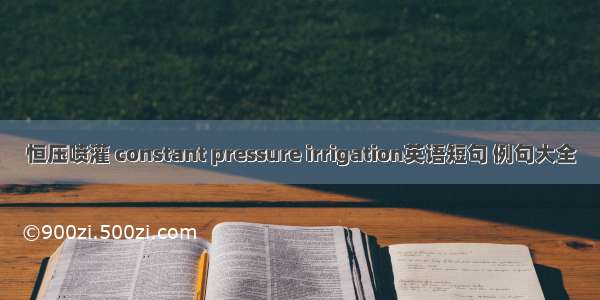 恒压喷灌 constant pressure irrigation英语短句 例句大全