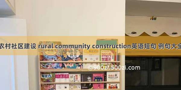 农村社区建设 rural community construction英语短句 例句大全