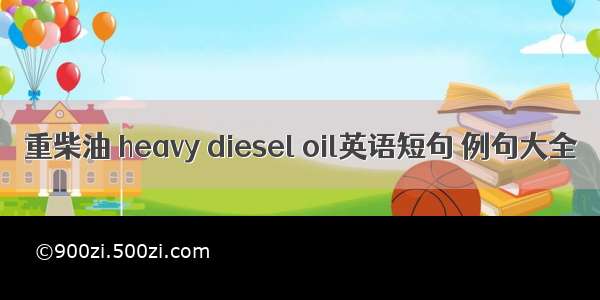 重柴油 heavy diesel oil英语短句 例句大全