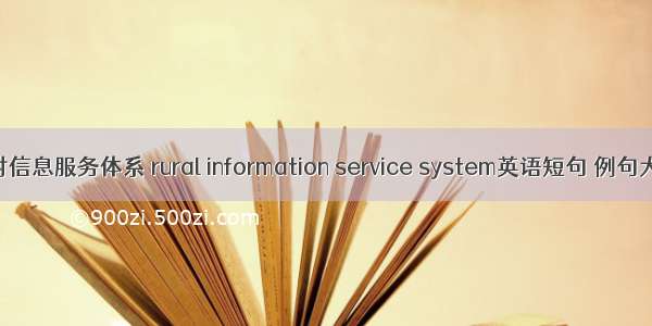 农村信息服务体系 rural information service system英语短句 例句大全