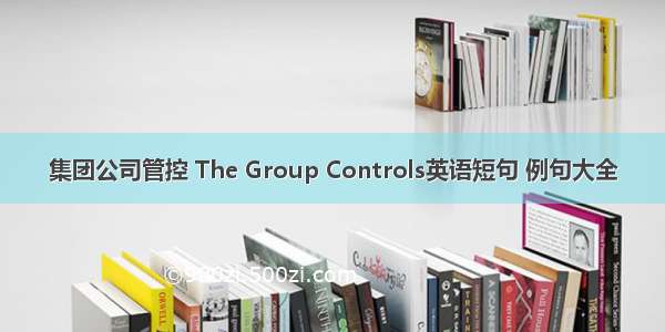 集团公司管控 The Group Controls英语短句 例句大全