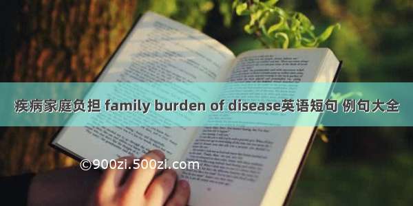 疾病家庭负担 family burden of disease英语短句 例句大全
