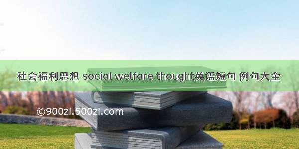 社会福利思想 social welfare thought英语短句 例句大全