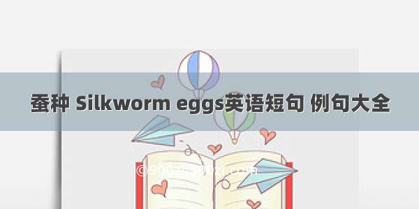 蚕种 Silkworm eggs英语短句 例句大全