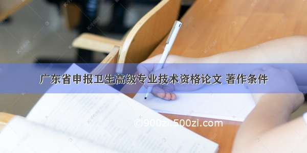 广东省申报卫生高级专业技术资格论文 著作条件
