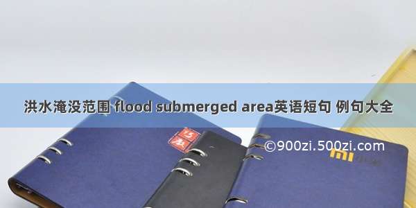 洪水淹没范围 flood submerged area英语短句 例句大全