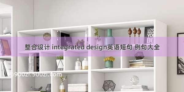 整合设计 integrated design英语短句 例句大全