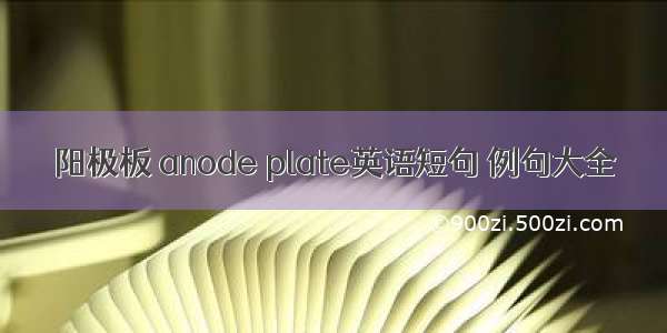 阳极板 anode plate英语短句 例句大全