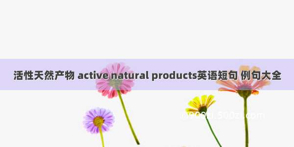 活性天然产物 active natural products英语短句 例句大全