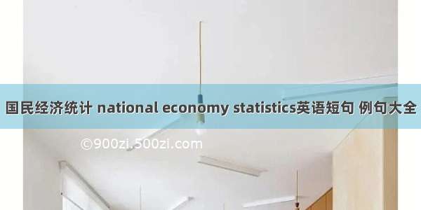 国民经济统计 national economy statistics英语短句 例句大全