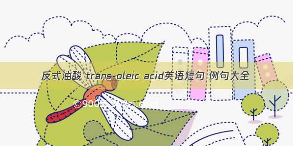 反式油酸 trans-oleic acid英语短句 例句大全