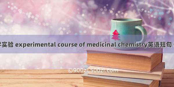 药物化学实验 experimental course of medicinal chemistry英语短句 例句大全