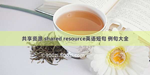 共享资源 shared resource英语短句 例句大全