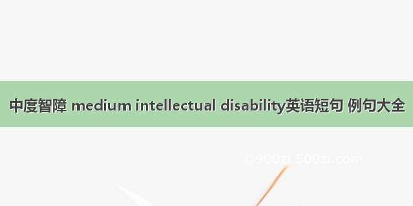 中度智障 medium intellectual disability英语短句 例句大全