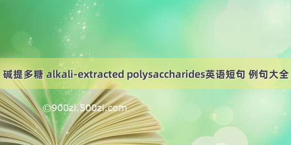 碱提多糖 alkali-extracted polysaccharides英语短句 例句大全