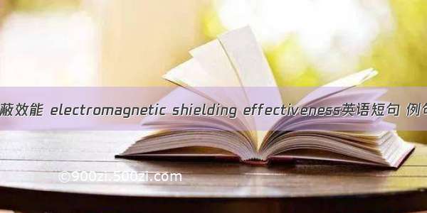 电磁屏蔽效能 electromagnetic shielding effectiveness英语短句 例句大全
