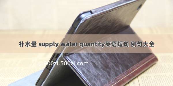 补水量 supply water quantity英语短句 例句大全