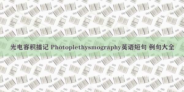 光电容积描记 Photoplethysmography英语短句 例句大全