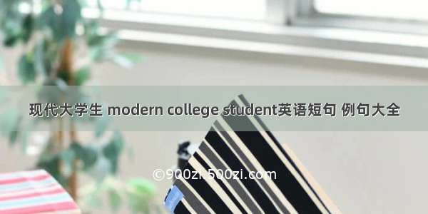 现代大学生 modern college student英语短句 例句大全