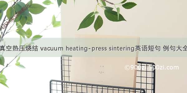 真空热压烧结 vacuum heating-press sintering英语短句 例句大全