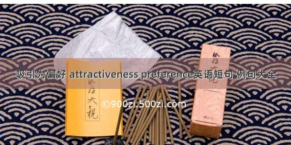 吸引力偏好 attractiveness preference英语短句 例句大全