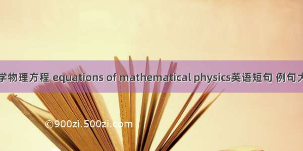 数学物理方程 equations of mathematical physics英语短句 例句大全