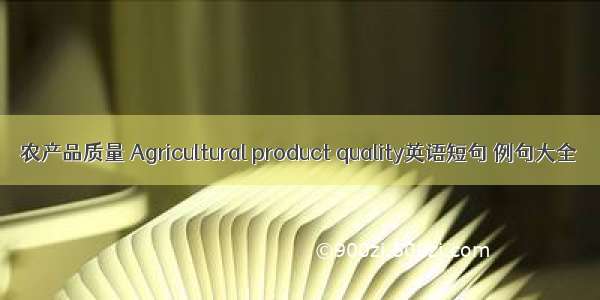 农产品质量 Agricultural product quality英语短句 例句大全