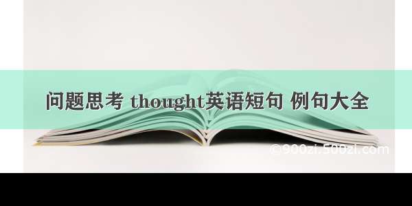 问题思考 thought英语短句 例句大全