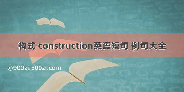 构式 construction英语短句 例句大全