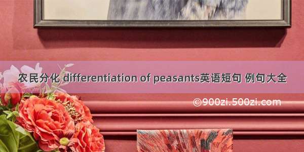 农民分化 differentiation of peasants英语短句 例句大全