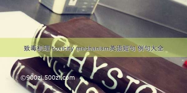 致毒机理 toxicity mechanism英语短句 例句大全