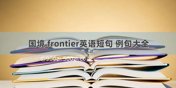 国境 frontier英语短句 例句大全