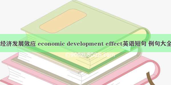 经济发展效应 economic development effect英语短句 例句大全