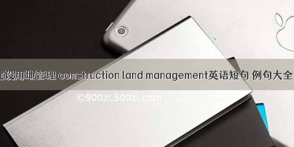 建设用地管理 construction land management英语短句 例句大全