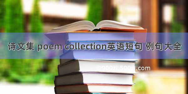 诗文集 poem collection英语短句 例句大全