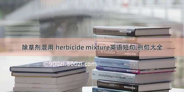 除草剂混用 herbicide mixture英语短句 例句大全