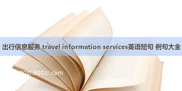 出行信息服务 travel information services英语短句 例句大全