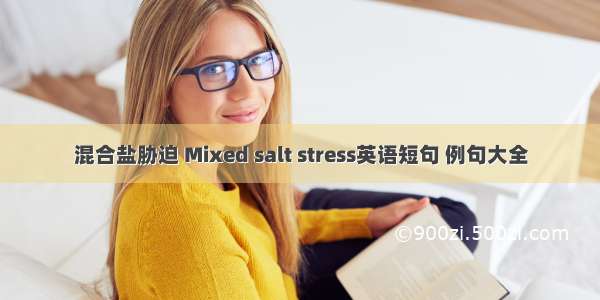 混合盐胁迫 Mixed salt stress英语短句 例句大全