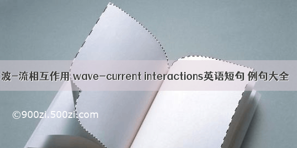 波-流相互作用 wave-current interactions英语短句 例句大全