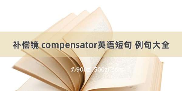 补偿镜 compensator英语短句 例句大全