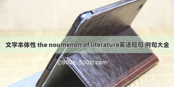 文学本体性 the noumenon of literature英语短句 例句大全