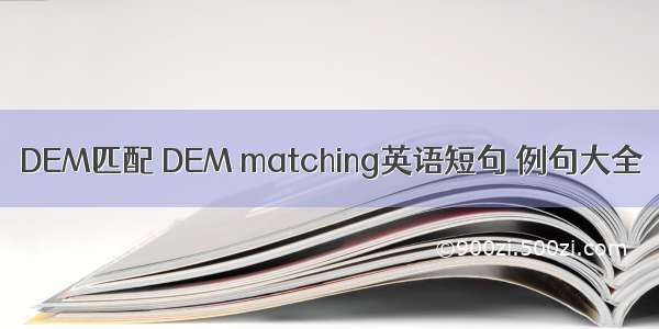 DEM匹配 DEM matching英语短句 例句大全