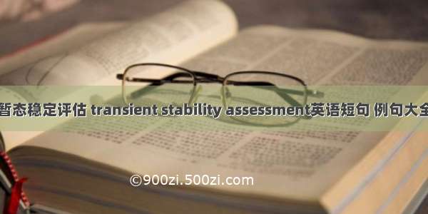暂态稳定评估 transient stability assessment英语短句 例句大全