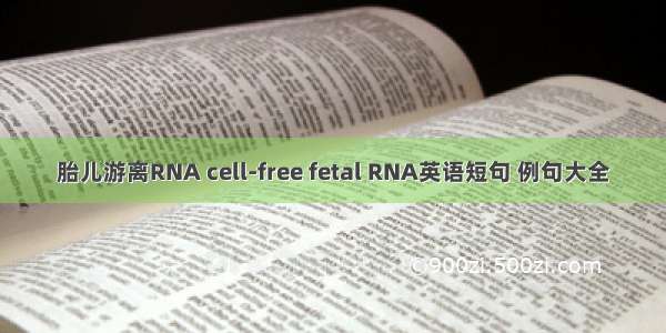 胎儿游离RNA cell-free fetal RNA英语短句 例句大全